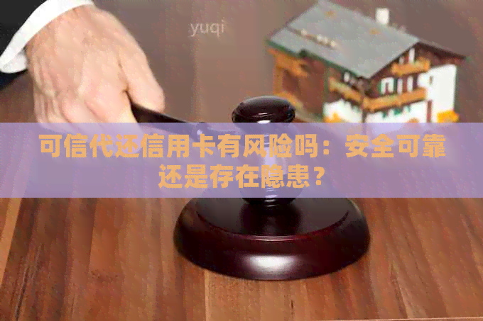 可信代还信用卡有风险吗：安全可靠还是存在隐患？