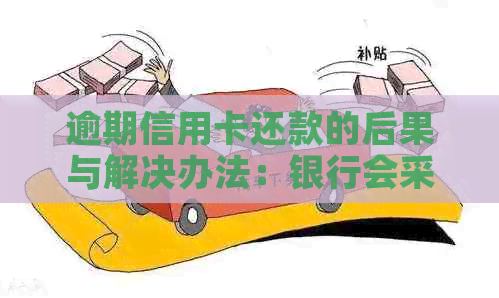 逾期信用卡还款的后果与解决办法：银行会采取哪些方式？