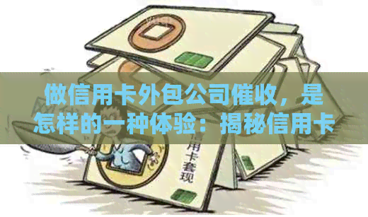 做信用卡外包公司，是怎样的一种体验：揭秘信用卡的内幕与工作技巧