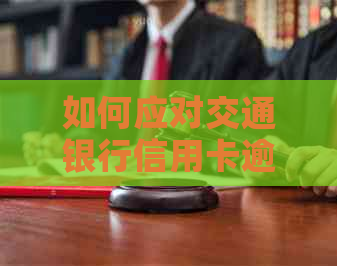 如何应对交通银行信用卡逾期电话：有效策略与建议