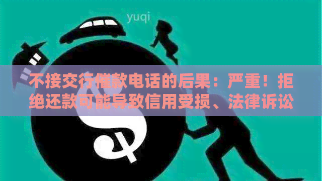 不接交行催款电话的后果：严重！拒绝还款可能导致信用受损、法律诉讼等。