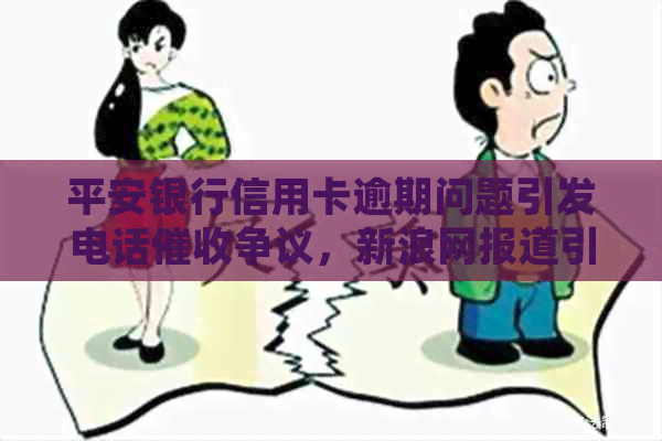 平安银行信用卡逾期问题引发电话争议，新浪网报道引发用户投诉