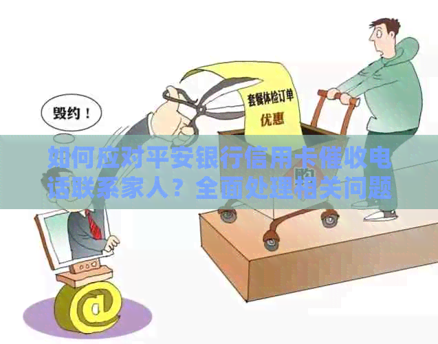如何应对平安银行信用卡电话联系家人？全面处理相关问题和建议
