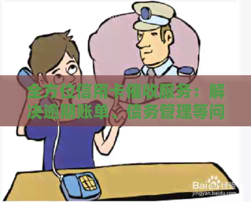 全方位信用卡服务：解决逾期账单、债务管理等问题的专业化公司