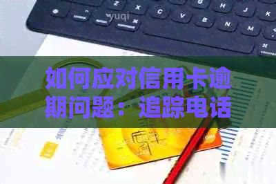 如何应对信用卡逾期问题：追踪电话定位及上门资讯
