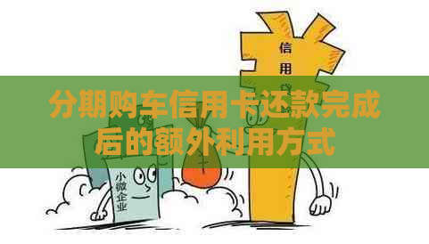 分期购车信用卡还款完成后的额外利用方式