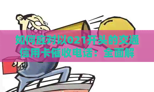 如何应对以021开头的交通信用卡电话：全面解决用户相关问题