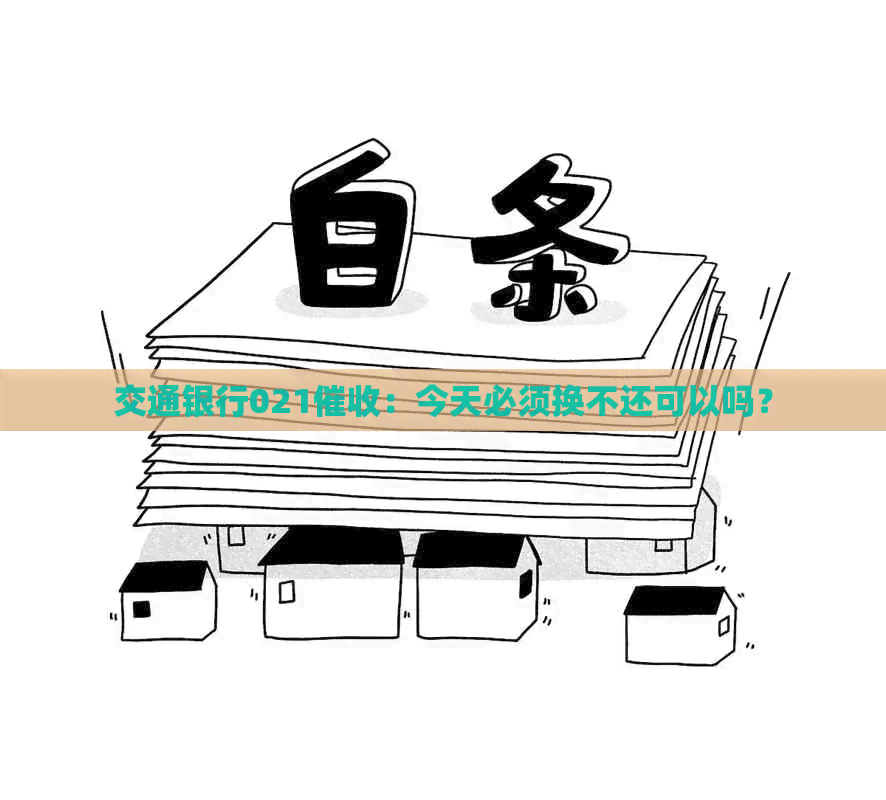 交通银行021：今天必须换不还可以吗？