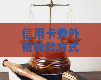 信用卡委外的方式有几种：委托专业机构、外包给第三方公司等。
