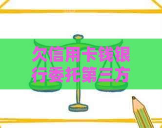 欠信用卡钱银行委托第三方：合法性、投诉及处理方式