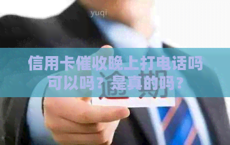 信用卡晚上打电话吗可以吗？是真的吗？