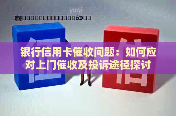 银行信用卡问题：如何应对上门及投诉途径探讨