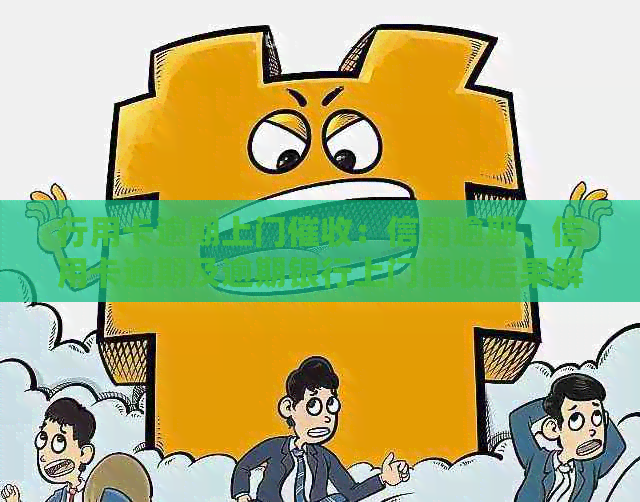 行用卡逾期上门：信用逾期、信用卡逾期及逾期银行上门后果解析
