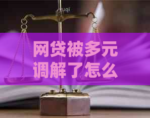 网贷被多元调解了怎么解决