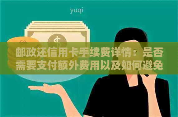 邮政还信用卡手续费详情：是否需要支付额外费用以及如何避免？