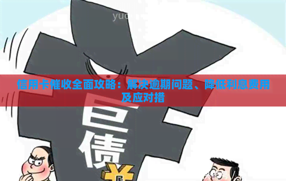 信用卡全面攻略：解决逾期问题、降低利息费用及应对措