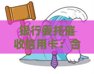 银行委托信用卡：合法有效，但效果因人而异。