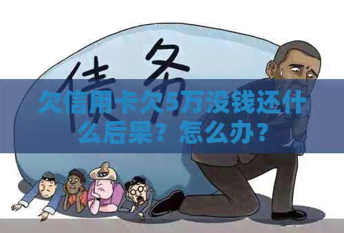 欠信用卡欠5万没钱还什么后果？怎么办？