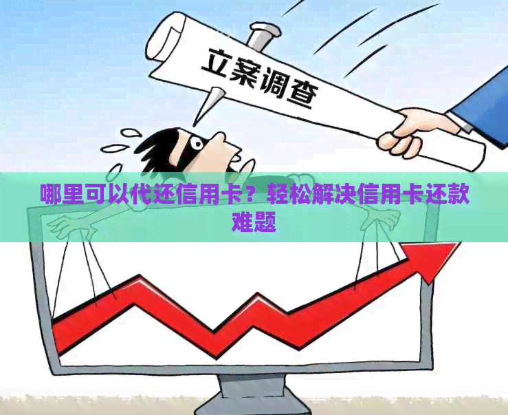 哪里可以代还信用卡？轻松解决信用卡还款难题