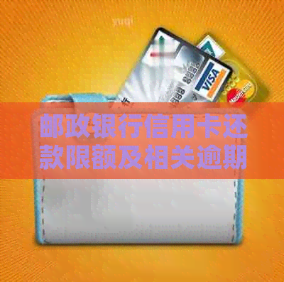 邮政银行信用卡还款限额及相关逾期问题解答