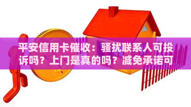 平安信用卡：联系人可投诉吗？上门是真的吗？减免承诺可靠吗？