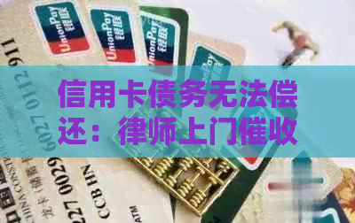 信用卡债务无法偿还：律师上门的合法性及相关问题解答