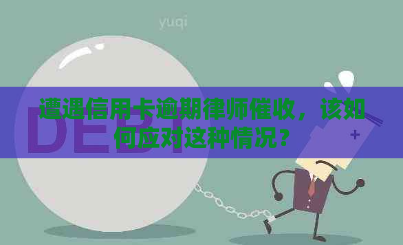 遭遇信用卡逾期律师，该如何应对这种情况？