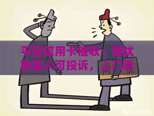 平安信用卡：联系人可投诉，上门真的吗？减免承诺真实性？-平安信用卡 