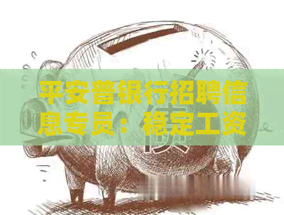平安普银行招聘信息专员：稳定工资，优厚福利，期待您的加入！