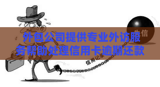  外包公司提供专业外访服务帮助处理信用卡逾期还款问题