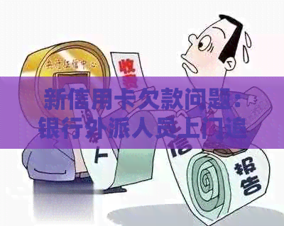 新信用卡欠款问题：银行外派人员上门追讨，如何妥善处理？