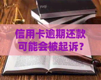 信用卡逾期还款可能会被起诉？如何避免不必要的法律纠纷？