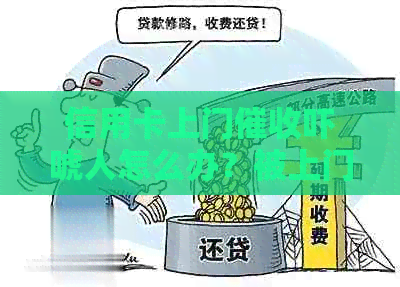 信用卡上门吓唬人怎么办？被上门违法吗？请分享您的经验。