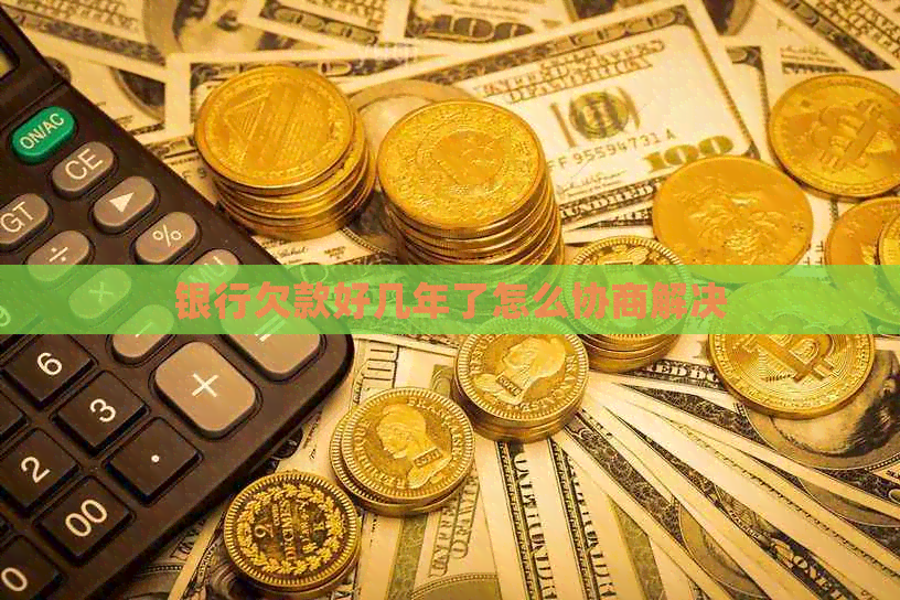 银行欠款好几年了怎么协商解决