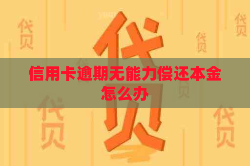 信用卡逾期无能力偿还本金怎么办