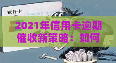2021年信用卡逾期新策略：如何避免上门、了解相关法律法规及解决办法