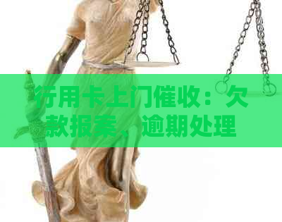 行用卡上门：欠款报案、逾期处理及上门全流程