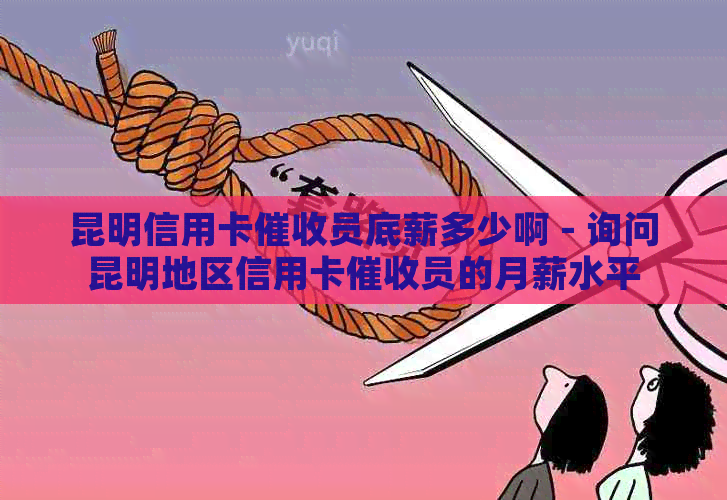 昆明信用卡员底薪多少啊 - 询问昆明地区信用卡员的月薪水平