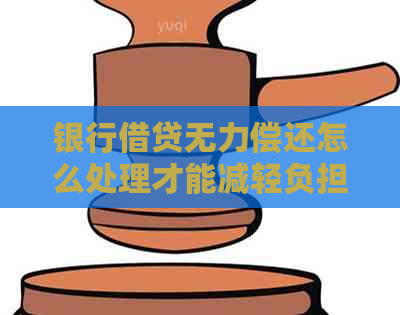 银行借贷无力偿还怎么处理才能减轻负担