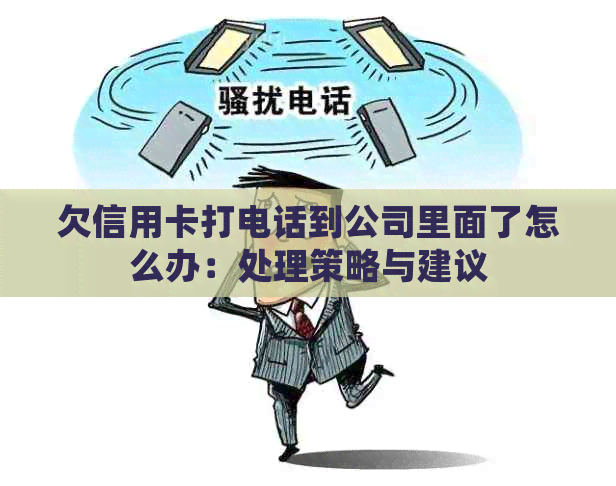 欠信用卡打电话到公司里面了怎么办：处理策略与建议
