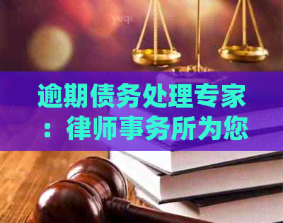 逾期债务处理专家：为您提供专业服务