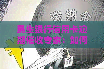 民生银行信用卡逾期专家：如何处理不良账单，解决您的财务困扰