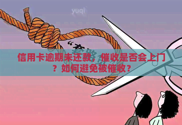 信用卡逾期未还款，是否会上门？如何避免被？