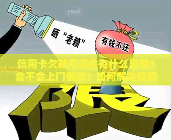 信用卡欠款不还会有什么后果？会不会上门？如何解决信用卡欠款问题？