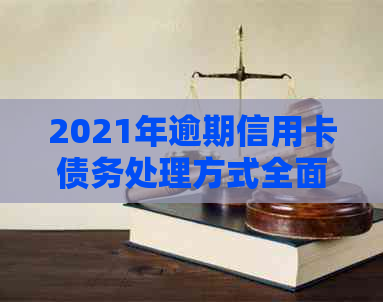 2021年逾期信用卡债务处理方式全面解析：是否会上门？