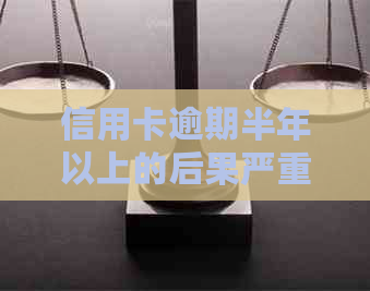 信用卡逾期半年以上的后果严重吗