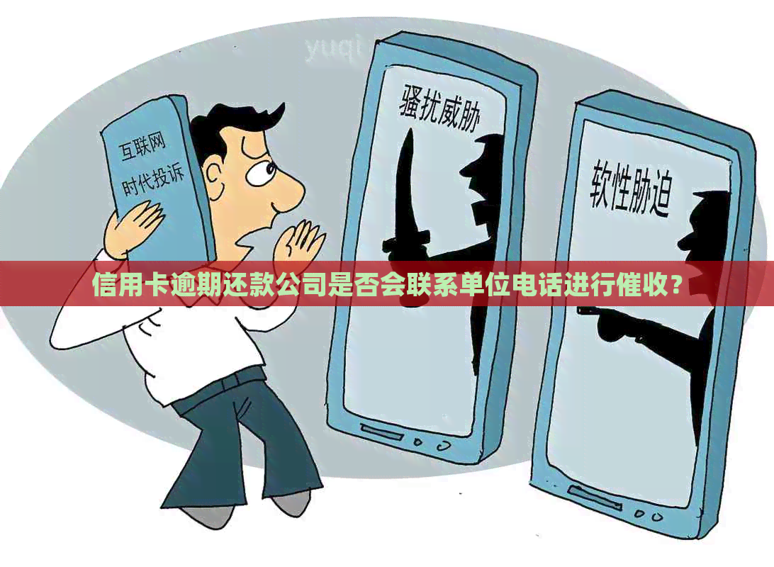 信用卡逾期还款公司是否会联系单位电话进行？