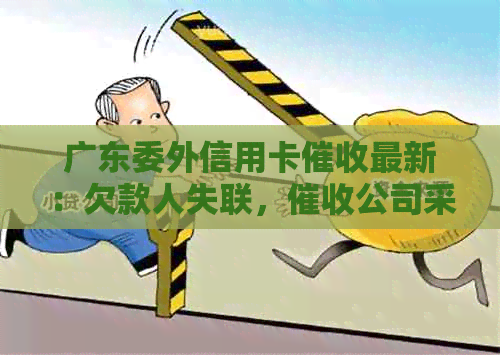 广东委外信用卡最新：欠款人失联，公司采取极端手