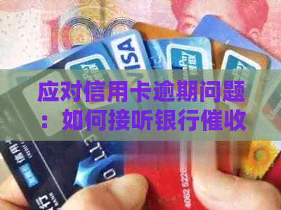 应对信用卡逾期问题：如何接听银行电话并有效回答疑问