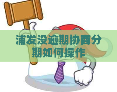 浦发没逾期协商分期如何操作